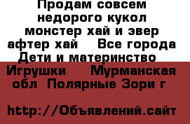 Продам совсем недорого кукол монстер хай и эвер афтер хай  - Все города Дети и материнство » Игрушки   . Мурманская обл.,Полярные Зори г.